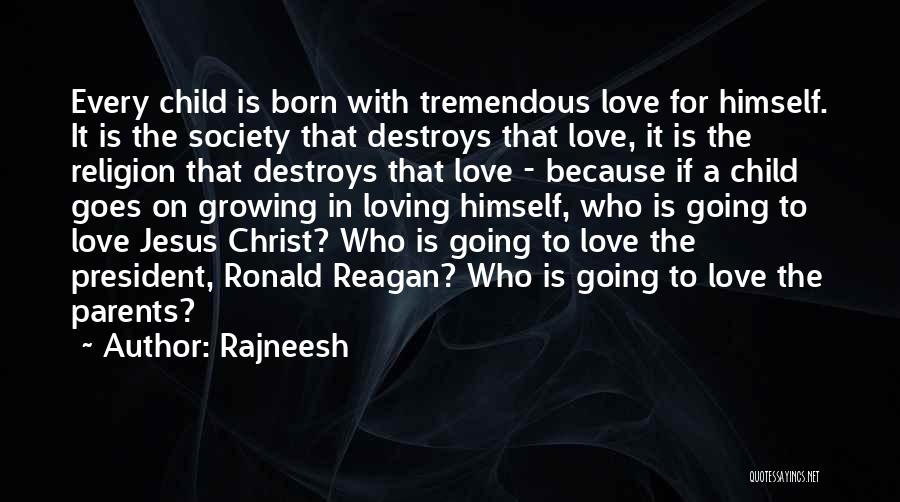 Rajneesh Quotes: Every Child Is Born With Tremendous Love For Himself. It Is The Society That Destroys That Love, It Is The