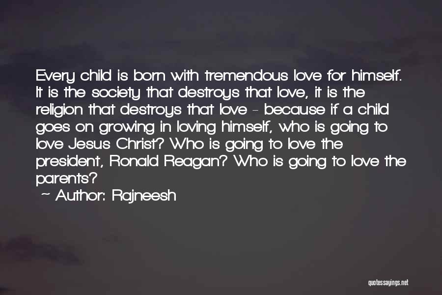 Rajneesh Quotes: Every Child Is Born With Tremendous Love For Himself. It Is The Society That Destroys That Love, It Is The