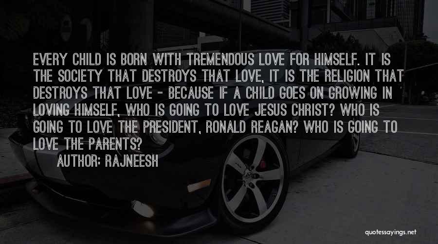 Rajneesh Quotes: Every Child Is Born With Tremendous Love For Himself. It Is The Society That Destroys That Love, It Is The