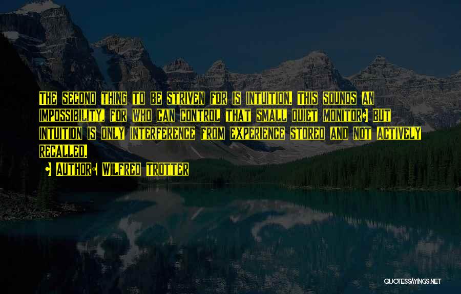 Wilfred Trotter Quotes: The Second Thing To Be Striven For Is Intuition. This Sounds An Impossibility, For Who Can Control That Small Quiet
