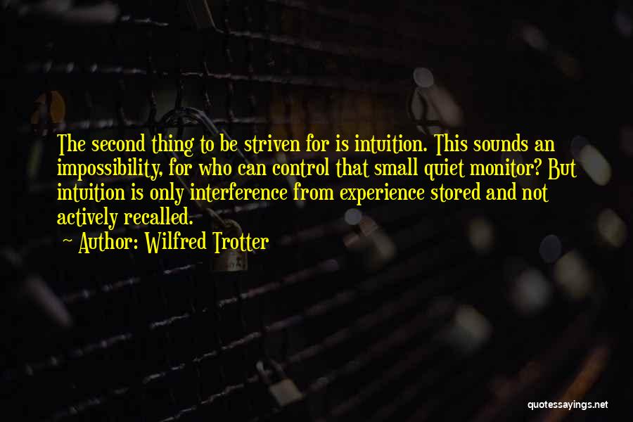 Wilfred Trotter Quotes: The Second Thing To Be Striven For Is Intuition. This Sounds An Impossibility, For Who Can Control That Small Quiet