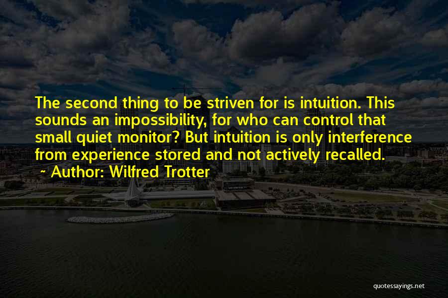 Wilfred Trotter Quotes: The Second Thing To Be Striven For Is Intuition. This Sounds An Impossibility, For Who Can Control That Small Quiet