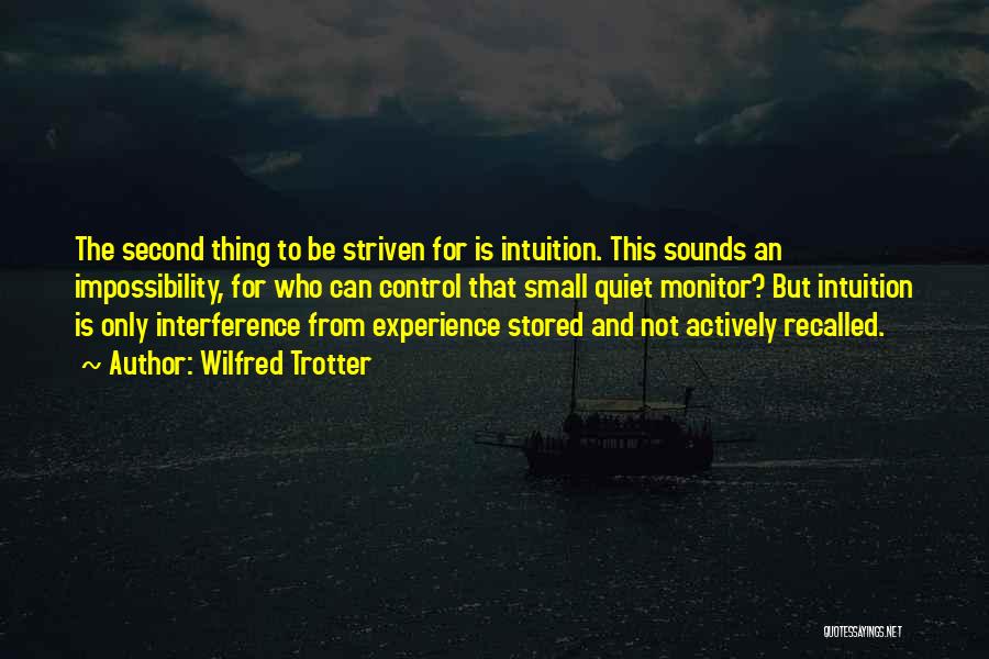 Wilfred Trotter Quotes: The Second Thing To Be Striven For Is Intuition. This Sounds An Impossibility, For Who Can Control That Small Quiet