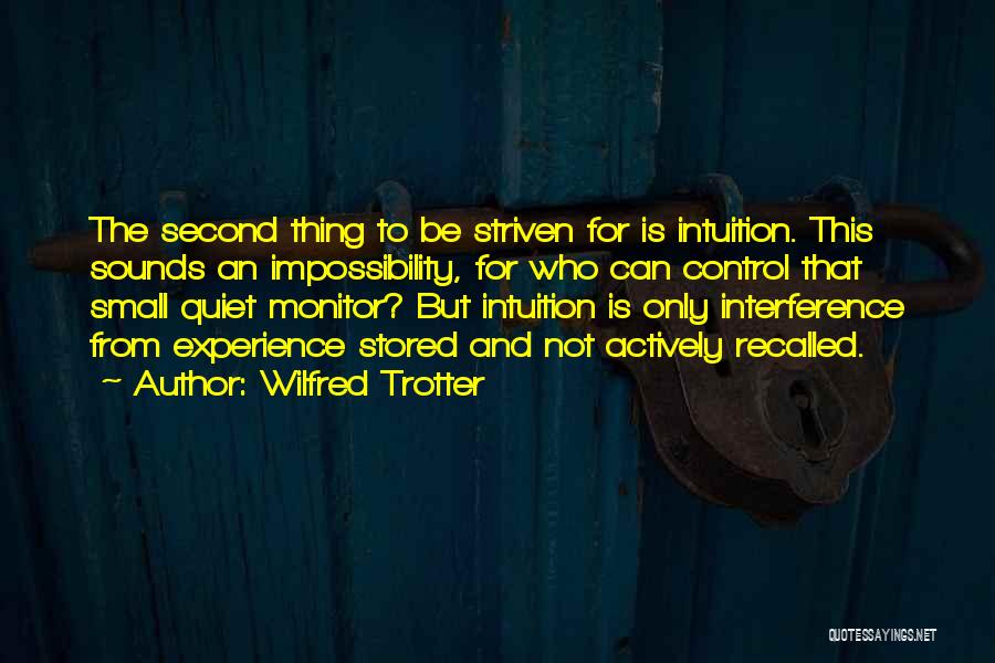 Wilfred Trotter Quotes: The Second Thing To Be Striven For Is Intuition. This Sounds An Impossibility, For Who Can Control That Small Quiet