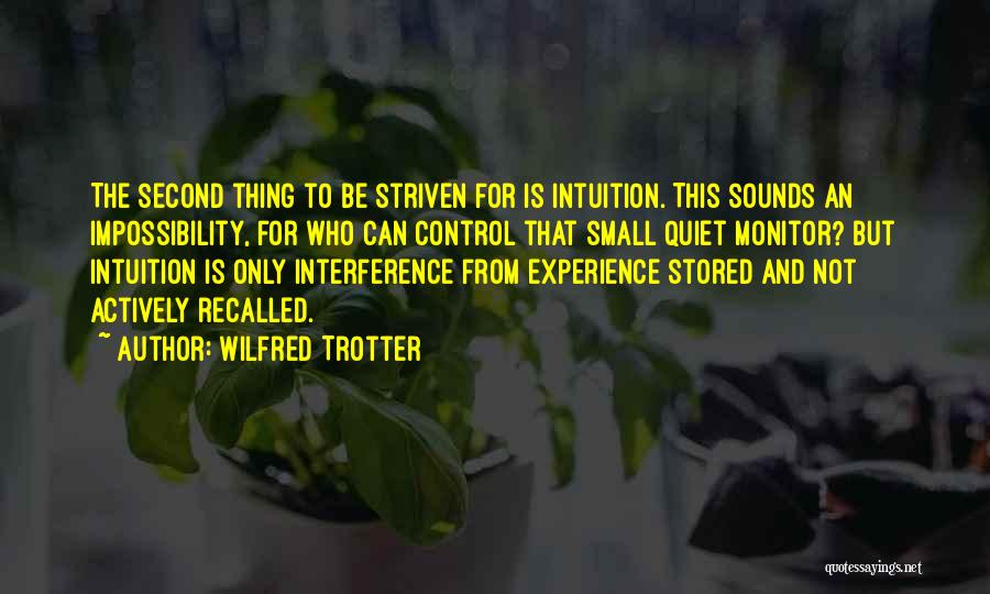 Wilfred Trotter Quotes: The Second Thing To Be Striven For Is Intuition. This Sounds An Impossibility, For Who Can Control That Small Quiet