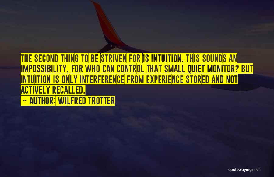 Wilfred Trotter Quotes: The Second Thing To Be Striven For Is Intuition. This Sounds An Impossibility, For Who Can Control That Small Quiet