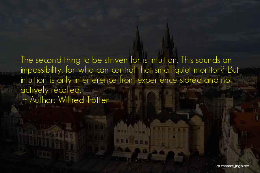 Wilfred Trotter Quotes: The Second Thing To Be Striven For Is Intuition. This Sounds An Impossibility, For Who Can Control That Small Quiet