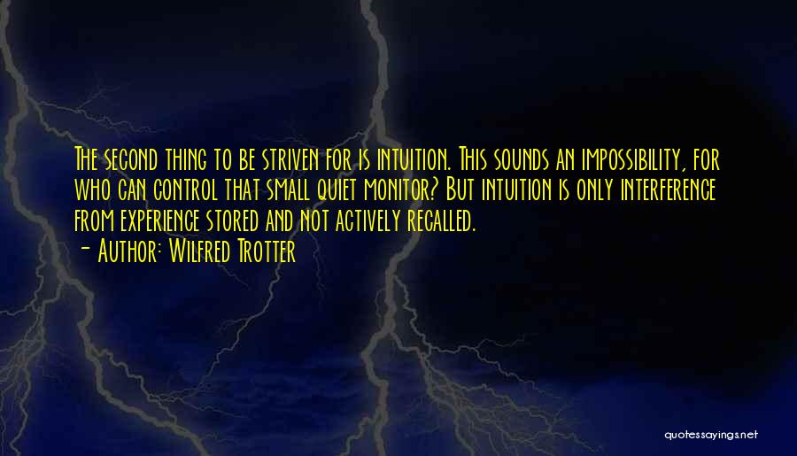 Wilfred Trotter Quotes: The Second Thing To Be Striven For Is Intuition. This Sounds An Impossibility, For Who Can Control That Small Quiet