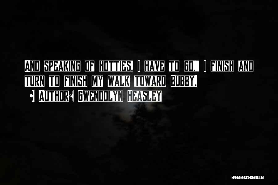 Gwendolyn Heasley Quotes: And Speaking Of Hotties, I Have To Go, I Finish And Turn To Finish My Walk Toward Bubby.