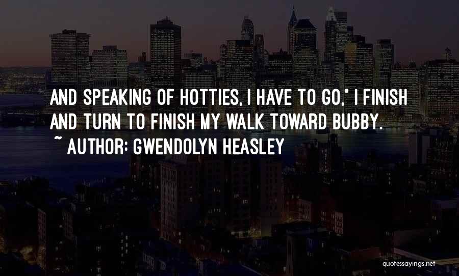 Gwendolyn Heasley Quotes: And Speaking Of Hotties, I Have To Go, I Finish And Turn To Finish My Walk Toward Bubby.