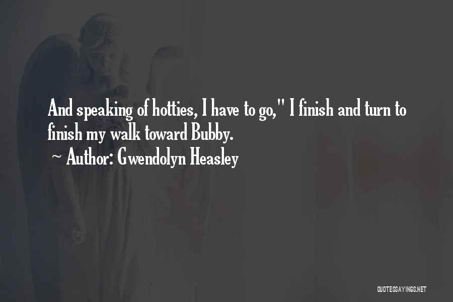 Gwendolyn Heasley Quotes: And Speaking Of Hotties, I Have To Go, I Finish And Turn To Finish My Walk Toward Bubby.