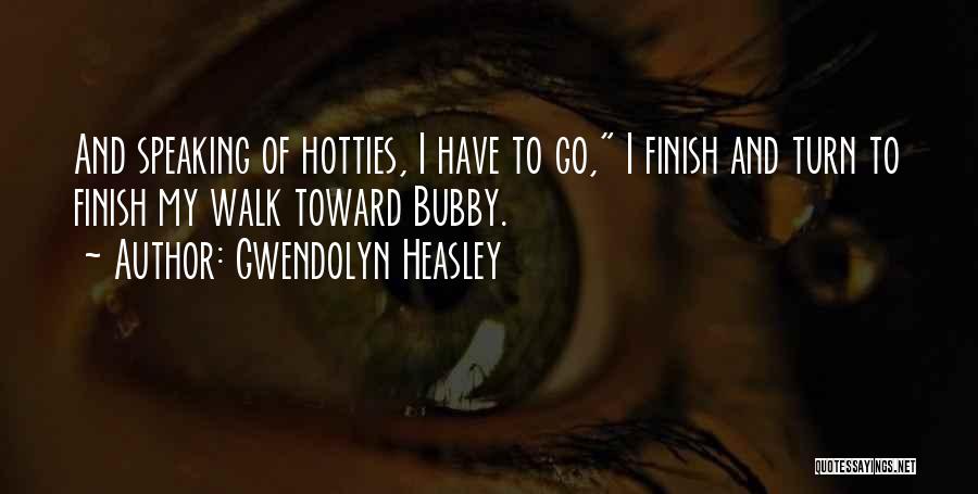 Gwendolyn Heasley Quotes: And Speaking Of Hotties, I Have To Go, I Finish And Turn To Finish My Walk Toward Bubby.