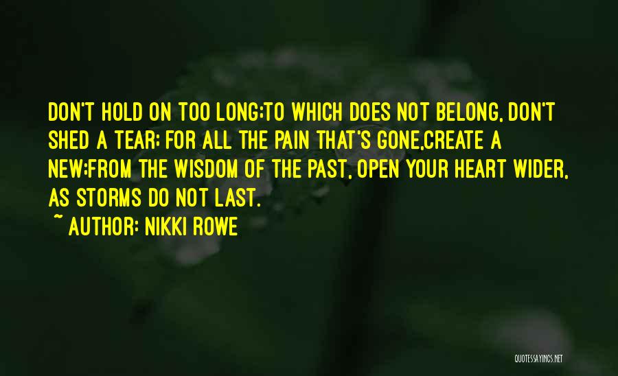 Nikki Rowe Quotes: Don't Hold On Too Long;to Which Does Not Belong, Don't Shed A Tear; For All The Pain That's Gone,create A