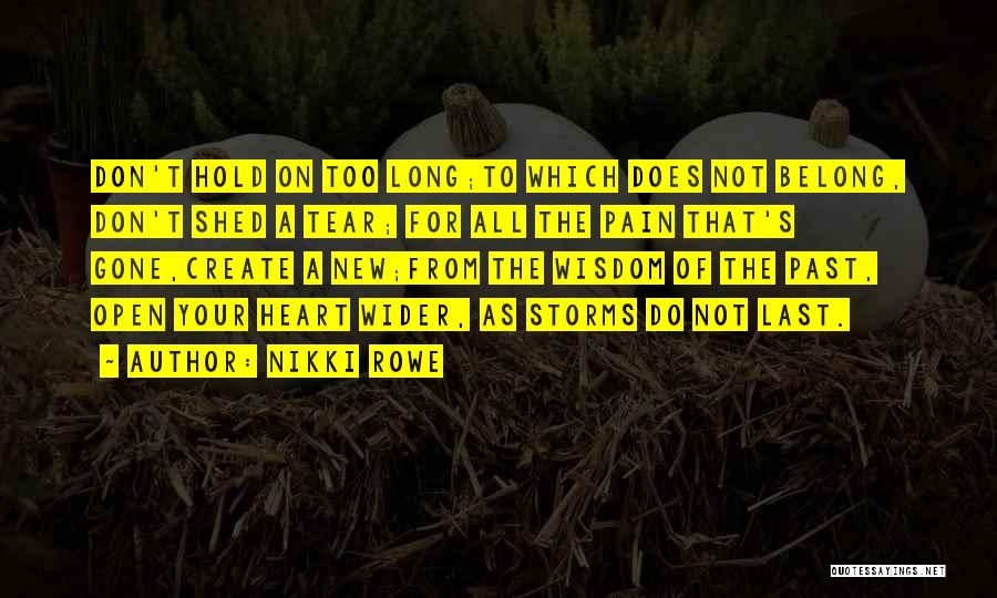 Nikki Rowe Quotes: Don't Hold On Too Long;to Which Does Not Belong, Don't Shed A Tear; For All The Pain That's Gone,create A