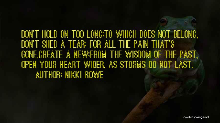 Nikki Rowe Quotes: Don't Hold On Too Long;to Which Does Not Belong, Don't Shed A Tear; For All The Pain That's Gone,create A