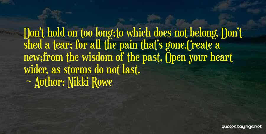 Nikki Rowe Quotes: Don't Hold On Too Long;to Which Does Not Belong, Don't Shed A Tear; For All The Pain That's Gone,create A