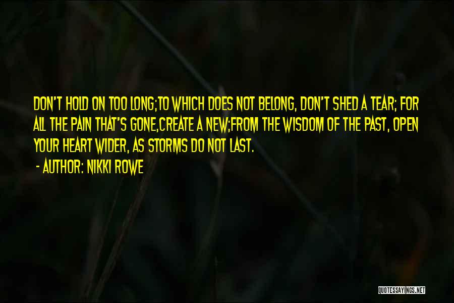 Nikki Rowe Quotes: Don't Hold On Too Long;to Which Does Not Belong, Don't Shed A Tear; For All The Pain That's Gone,create A