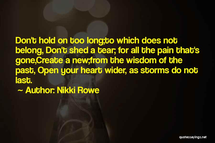 Nikki Rowe Quotes: Don't Hold On Too Long;to Which Does Not Belong, Don't Shed A Tear; For All The Pain That's Gone,create A
