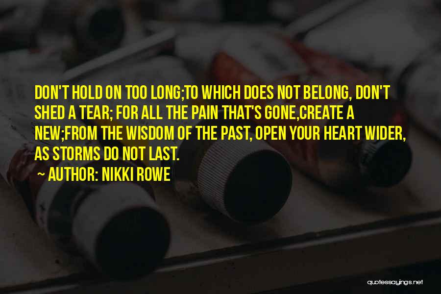 Nikki Rowe Quotes: Don't Hold On Too Long;to Which Does Not Belong, Don't Shed A Tear; For All The Pain That's Gone,create A