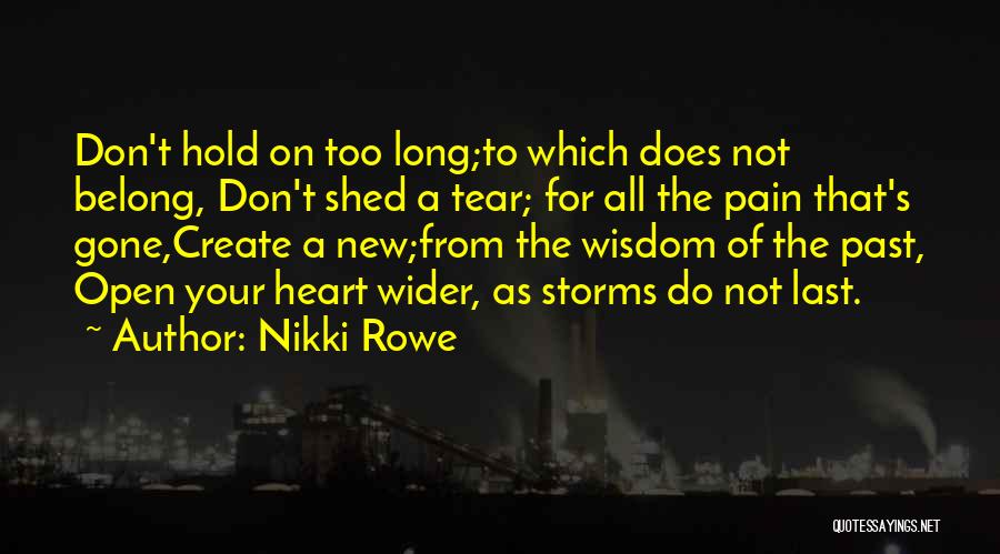 Nikki Rowe Quotes: Don't Hold On Too Long;to Which Does Not Belong, Don't Shed A Tear; For All The Pain That's Gone,create A