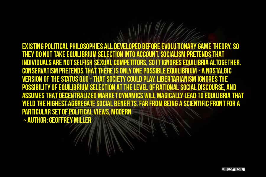 Geoffrey Miller Quotes: Existing Political Philosophies All Developed Before Evolutionary Game Theory, So They Do Not Take Equilibrium Selection Into Account. Socialism Pretends