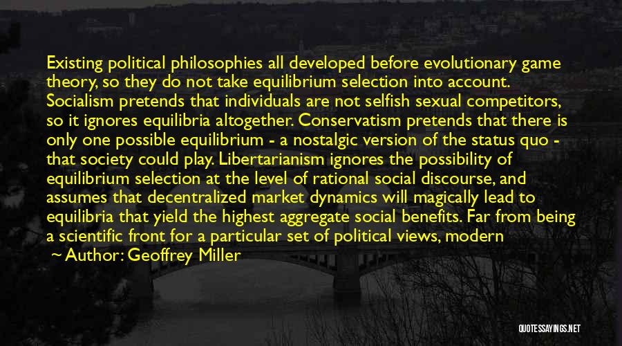 Geoffrey Miller Quotes: Existing Political Philosophies All Developed Before Evolutionary Game Theory, So They Do Not Take Equilibrium Selection Into Account. Socialism Pretends