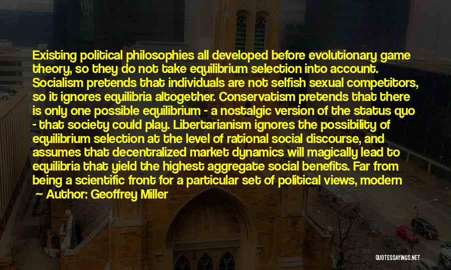 Geoffrey Miller Quotes: Existing Political Philosophies All Developed Before Evolutionary Game Theory, So They Do Not Take Equilibrium Selection Into Account. Socialism Pretends