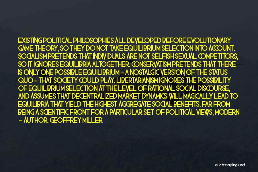 Geoffrey Miller Quotes: Existing Political Philosophies All Developed Before Evolutionary Game Theory, So They Do Not Take Equilibrium Selection Into Account. Socialism Pretends