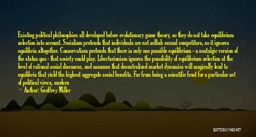 Geoffrey Miller Quotes: Existing Political Philosophies All Developed Before Evolutionary Game Theory, So They Do Not Take Equilibrium Selection Into Account. Socialism Pretends