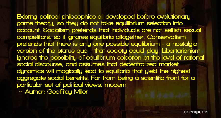 Geoffrey Miller Quotes: Existing Political Philosophies All Developed Before Evolutionary Game Theory, So They Do Not Take Equilibrium Selection Into Account. Socialism Pretends