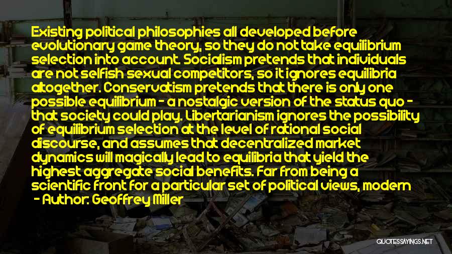 Geoffrey Miller Quotes: Existing Political Philosophies All Developed Before Evolutionary Game Theory, So They Do Not Take Equilibrium Selection Into Account. Socialism Pretends