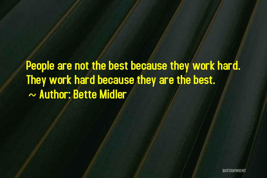 Bette Midler Quotes: People Are Not The Best Because They Work Hard. They Work Hard Because They Are The Best.