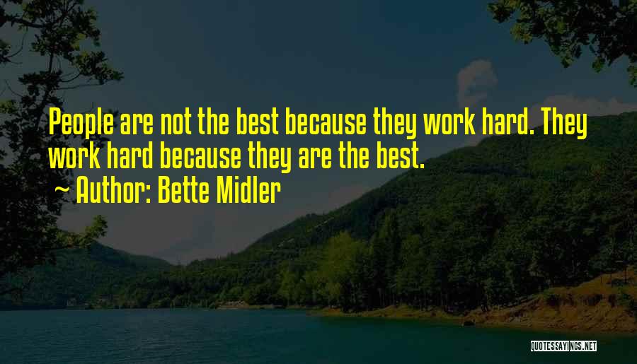 Bette Midler Quotes: People Are Not The Best Because They Work Hard. They Work Hard Because They Are The Best.