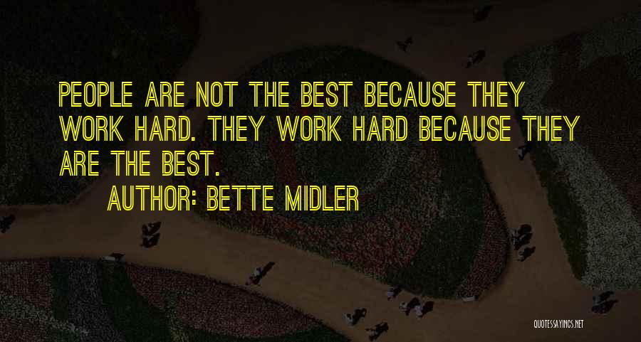 Bette Midler Quotes: People Are Not The Best Because They Work Hard. They Work Hard Because They Are The Best.