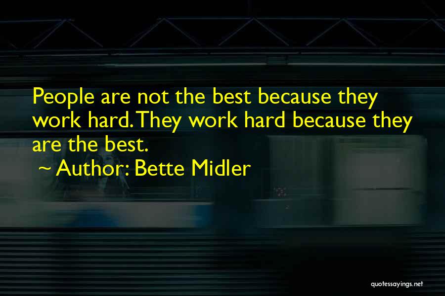 Bette Midler Quotes: People Are Not The Best Because They Work Hard. They Work Hard Because They Are The Best.