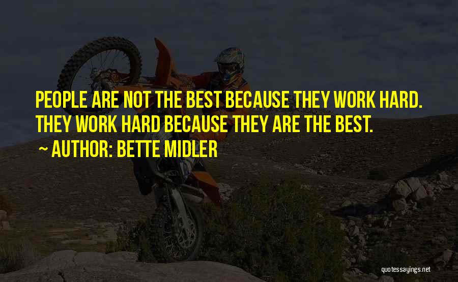 Bette Midler Quotes: People Are Not The Best Because They Work Hard. They Work Hard Because They Are The Best.