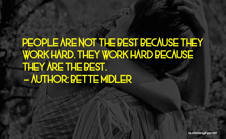 Bette Midler Quotes: People Are Not The Best Because They Work Hard. They Work Hard Because They Are The Best.