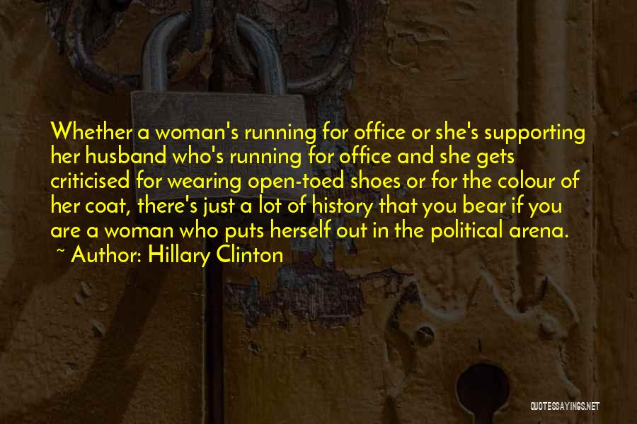 Hillary Clinton Quotes: Whether A Woman's Running For Office Or She's Supporting Her Husband Who's Running For Office And She Gets Criticised For