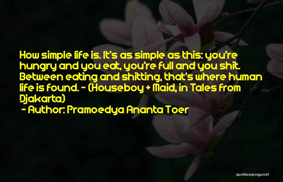 Pramoedya Ananta Toer Quotes: How Simple Life Is. It's As Simple As This: You're Hungry And You Eat, You're Full And You Shit. Between