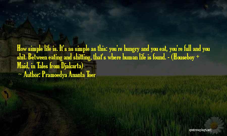 Pramoedya Ananta Toer Quotes: How Simple Life Is. It's As Simple As This: You're Hungry And You Eat, You're Full And You Shit. Between