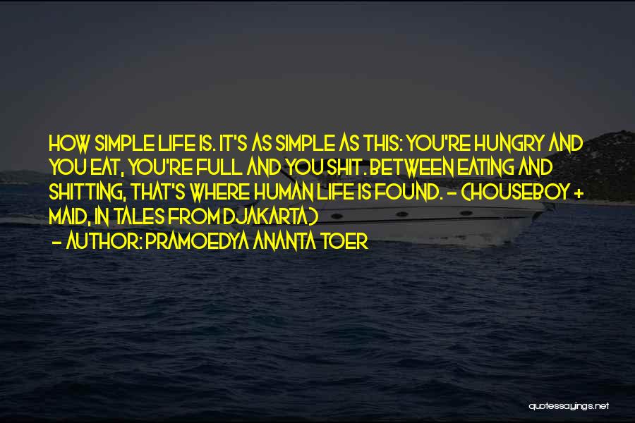 Pramoedya Ananta Toer Quotes: How Simple Life Is. It's As Simple As This: You're Hungry And You Eat, You're Full And You Shit. Between