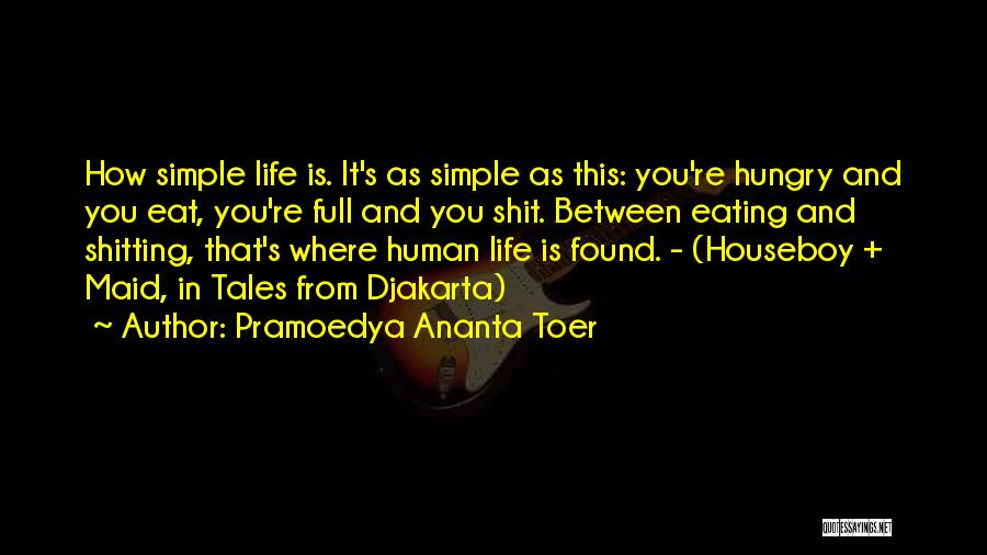 Pramoedya Ananta Toer Quotes: How Simple Life Is. It's As Simple As This: You're Hungry And You Eat, You're Full And You Shit. Between