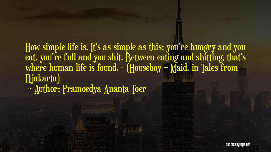 Pramoedya Ananta Toer Quotes: How Simple Life Is. It's As Simple As This: You're Hungry And You Eat, You're Full And You Shit. Between