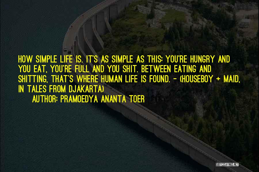 Pramoedya Ananta Toer Quotes: How Simple Life Is. It's As Simple As This: You're Hungry And You Eat, You're Full And You Shit. Between