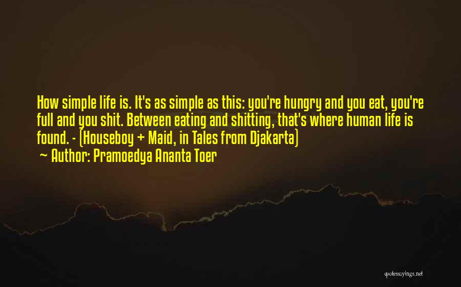 Pramoedya Ananta Toer Quotes: How Simple Life Is. It's As Simple As This: You're Hungry And You Eat, You're Full And You Shit. Between