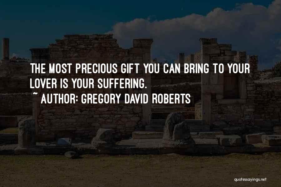 Gregory David Roberts Quotes: The Most Precious Gift You Can Bring To Your Lover Is Your Suffering.