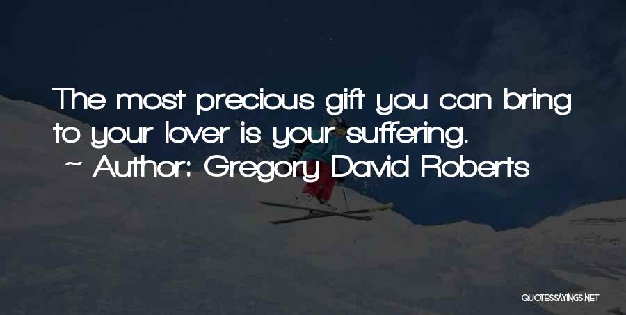 Gregory David Roberts Quotes: The Most Precious Gift You Can Bring To Your Lover Is Your Suffering.