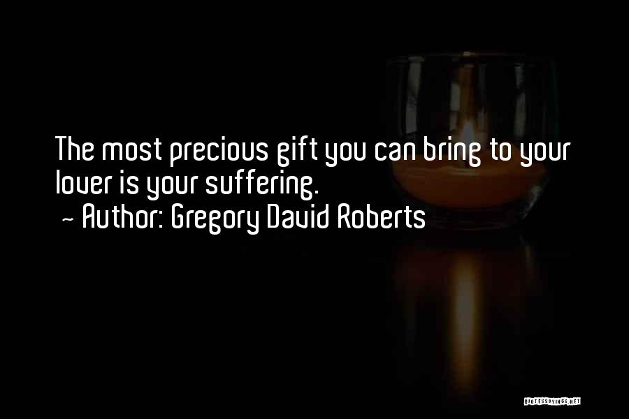 Gregory David Roberts Quotes: The Most Precious Gift You Can Bring To Your Lover Is Your Suffering.