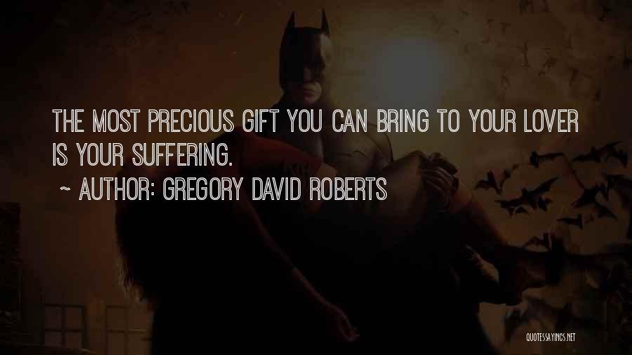 Gregory David Roberts Quotes: The Most Precious Gift You Can Bring To Your Lover Is Your Suffering.