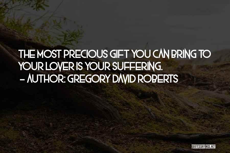 Gregory David Roberts Quotes: The Most Precious Gift You Can Bring To Your Lover Is Your Suffering.